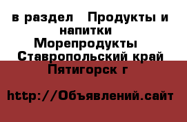  в раздел : Продукты и напитки » Морепродукты . Ставропольский край,Пятигорск г.